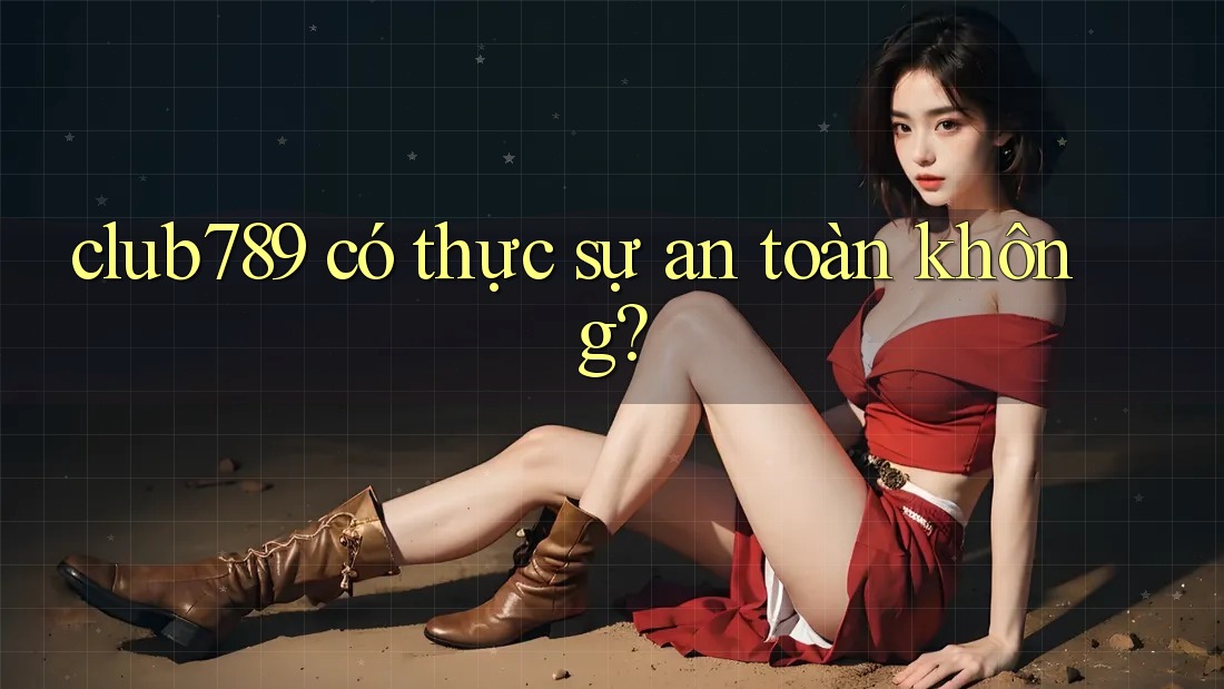 club789 có thực sự an toàn không? club789 có thực sự an toàn không?