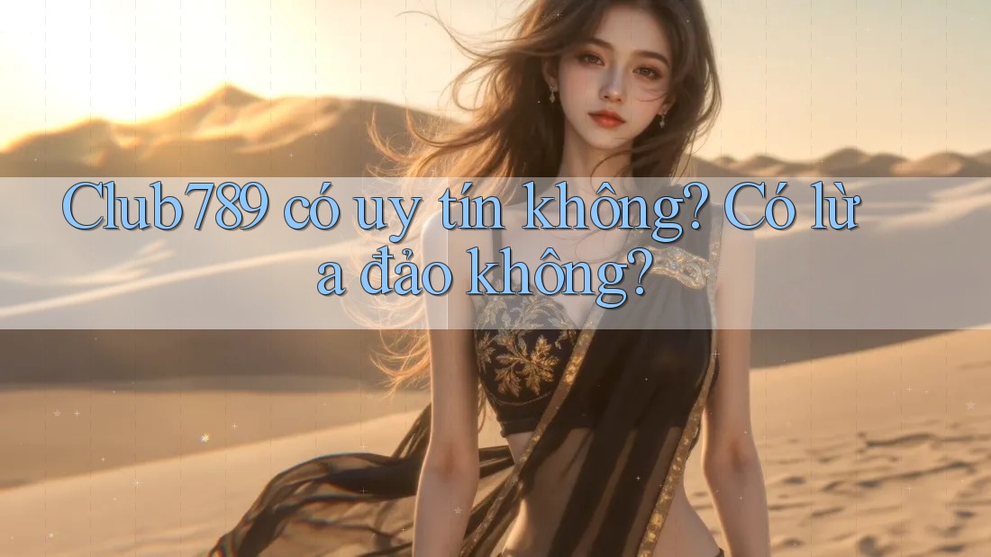 Club789 có uy tín không? Có lừa đảo không?