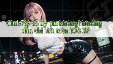 Club789 có uy tín không hướng dẫn chi tiết trên iOS 18