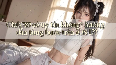 Club789 có uy tín không hướng dẫn từng bước trên iOS 17