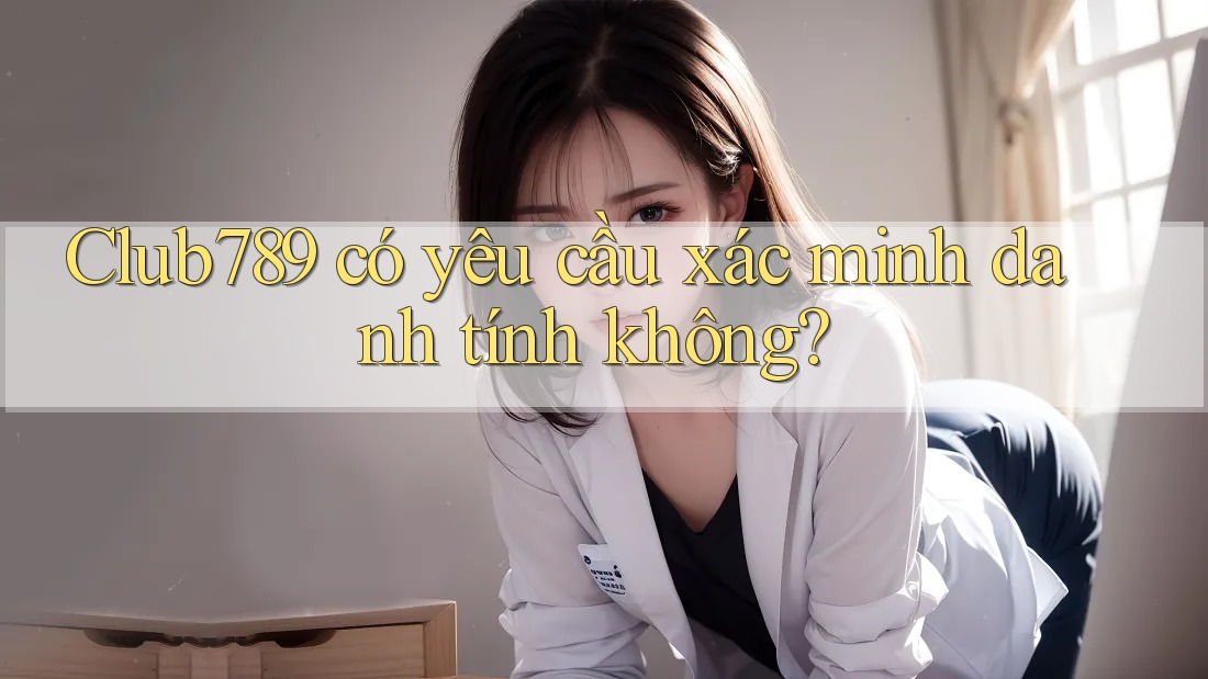 Club789 có yêu cầu xác minh danh tính không?