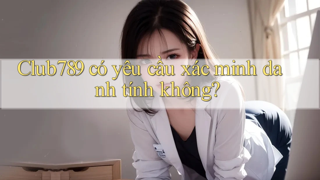 Club789 có yêu cầu xác minh danh tính không?