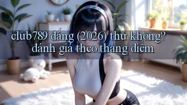 club789 đáng (2026) thử không đánh giá theo thang điểm