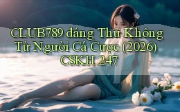 Club789 đáng thử không từ người cá cược (2026)   CSKH 247