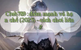 Club789 điểm mạnh và hạn chế (2025)   cách chơi liêng