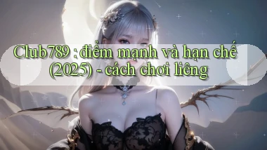 Club789 điểm mạnh và hạn chế (2025)   cách chơi liêng