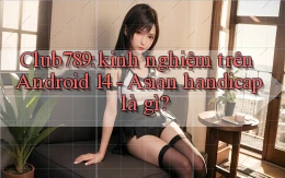 Club789 kinh nghiệm trên Android 14   asian handicap là gì