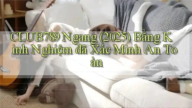 club789 ngang (2025) bằng kinh nghiệm đã xác minh an toàn
