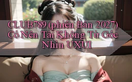 club789 (phiên bản 2027) có nên tải không từ góc nhìn UXUI