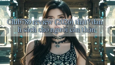 Club789 review (2026) thật danh sách cho người cẩn thận
