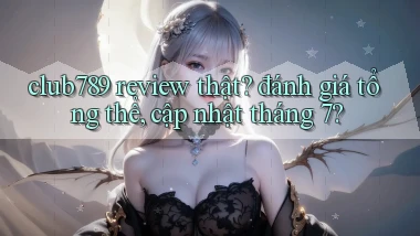 club789 review thật đánh giá tổng thể, cập nhật tháng 7