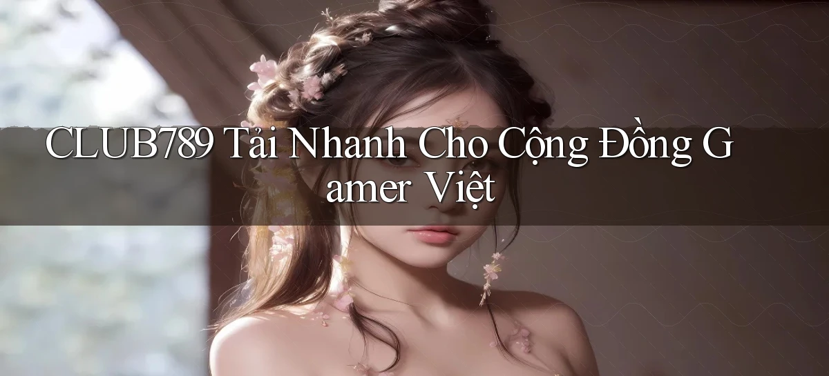 club789   Tải Nhanh Cho Cộng Đồng Gamer Việt