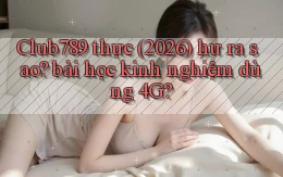 Club789 thực (2026) hư ra sao bài học kinh nghiệm dùng 4G