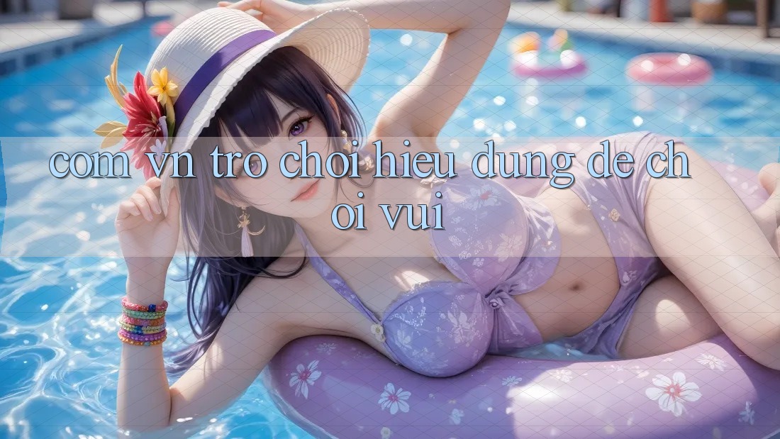 “com vn Trò Chơi” – Hiểu Đúng Để Chơi Vui “com vn Trò Chơi” – Hiểu Đúng Để Chơi Vui