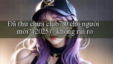 Đã thử chưa club789 cho người mới (2025)   không rủi ro