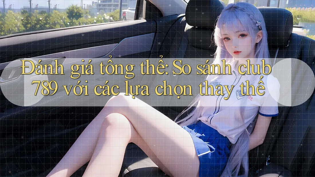 Đánh giá tổng thể: So sánh club789 với các lựa chọn thay thế Đánh giá tổng thể: So sánh club789 với các lựa chọn thay thế