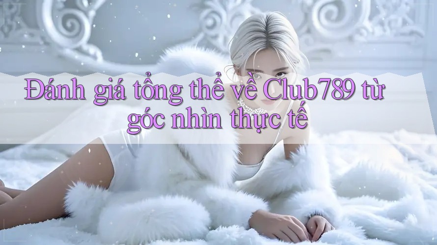 Đánh giá tổng thể về Club789 từ góc nhìn thực tế