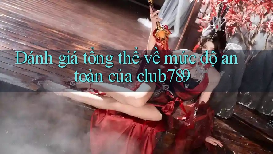 Đánh giá tổng thể về mức độ an toàn của club789 Đánh giá tổng thể về mức độ an toàn của club789