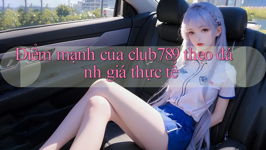 Điểm mạnh của club789 theo đánh giá thực tế Điểm mạnh của club789 theo đánh giá thực tế