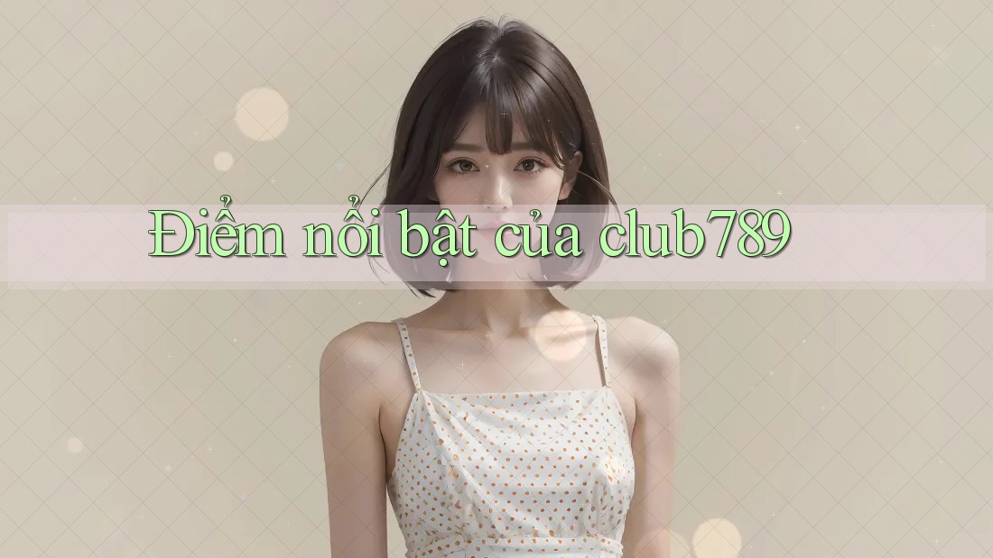 Điểm nổi bật của club789 Điểm nổi bật của club789