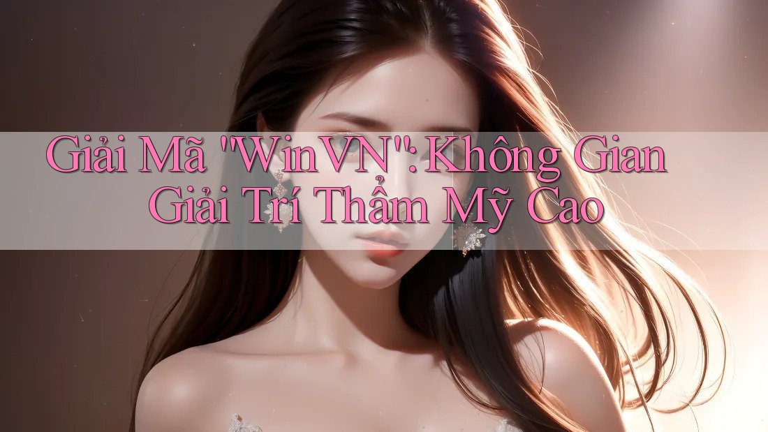 Giải Mã “WinVN”: Không Gian Giải Trí Thẩm Mỹ Cao