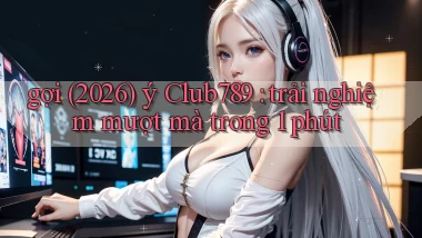 gợi (2026) ý Club789 trải nghiệm mượt mà trong 1 phút