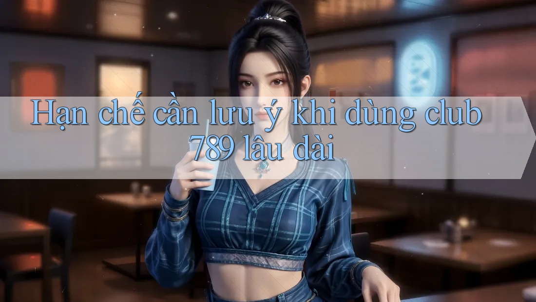 Hạn chế cần lưu ý khi dùng club789 lâu dài Hạn chế cần lưu ý khi dùng club789 lâu dài