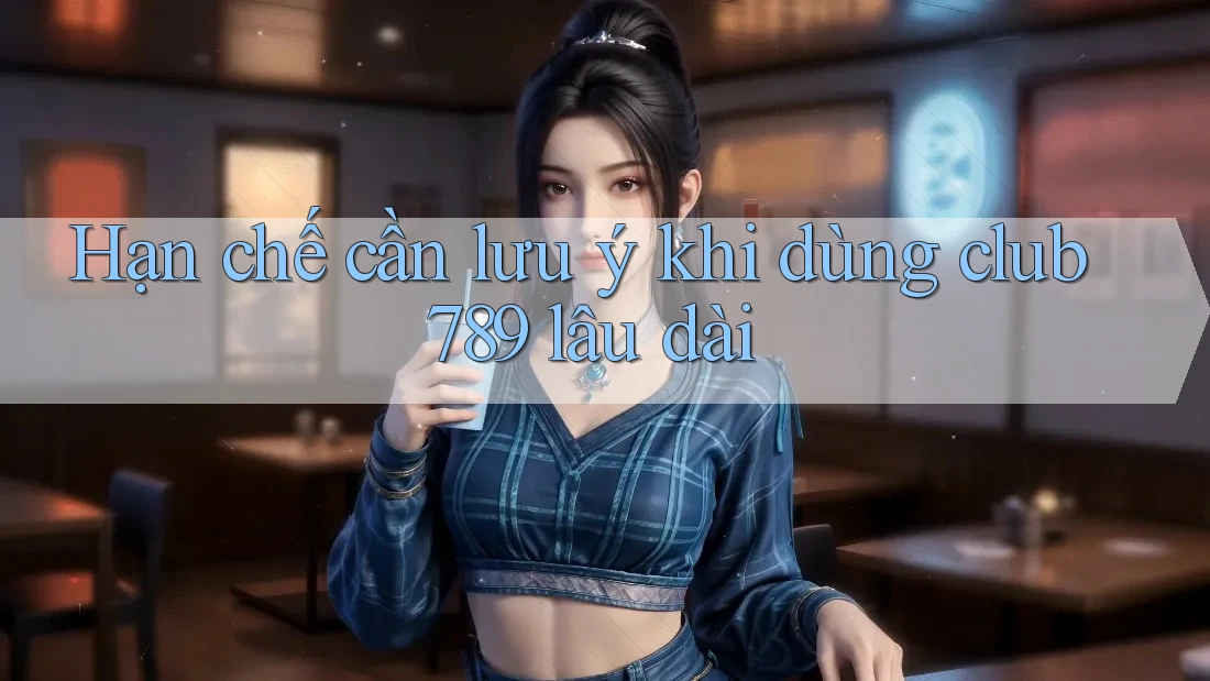 Hạn chế cần lưu ý khi dùng club789 lâu dài Hạn chế cần lưu ý khi dùng club789 lâu dài
