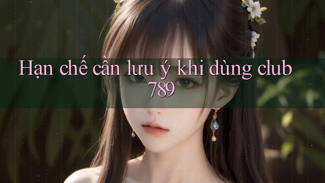 Hạn chế cần lưu ý khi dùng Club789 Hạn chế cần lưu ý khi dùng Club789