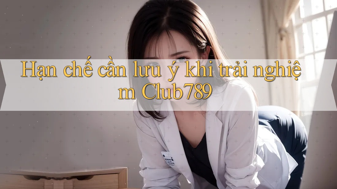Hạn chế cần lưu ý khi trải nghiệm Club789 Hạn chế cần lưu ý khi trải nghiệm Club789