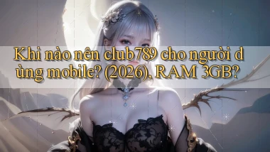Khi nào nên club789 cho người dùng mobile (2026), RAM 3GB