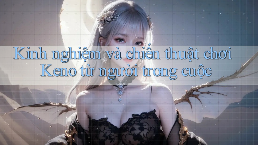Kinh nghiệm và chiến thuật chơi Keno từ người trong cuộc Kinh nghiệm và chiến thuật chơi Keno từ người trong cuộc