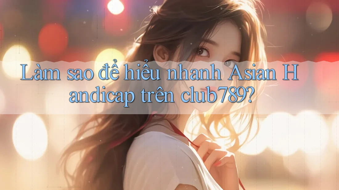 Làm sao để hiểu nhanh Asian Handicap trên club789? Làm sao để hiểu nhanh Asian Handicap trên club789?