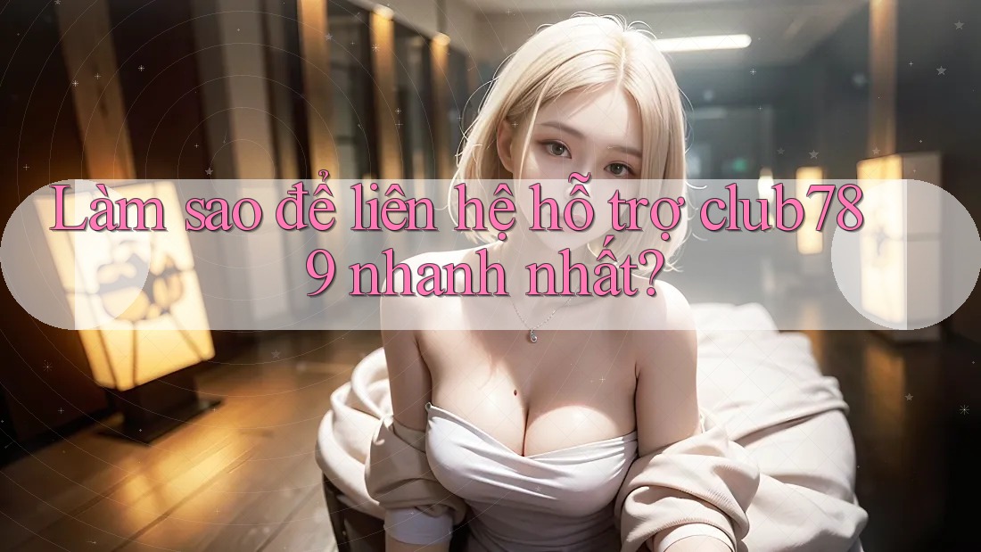 Làm sao để liên hệ hỗ trợ club789 nhanh nhất?