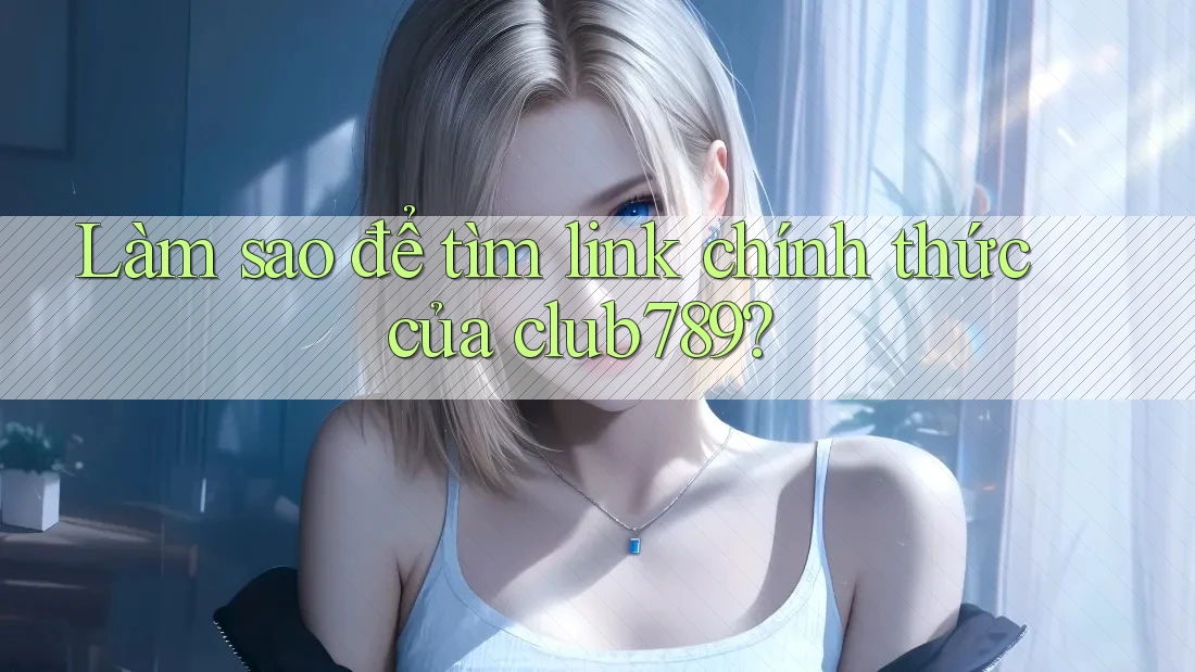 Làm sao để tìm link chính thức của club789? Làm sao để tìm link chính thức của club789?