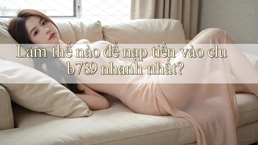 Làm thế nào để nạp tiền vào club789 nhanh nhất? Làm thế nào để nạp tiền vào club789 nhanh nhất?