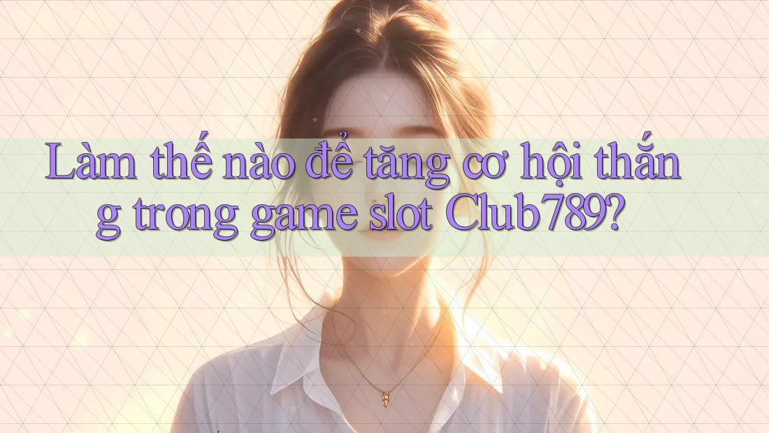 Làm thế nào để tăng cơ hội thắng trong game slot Club789? Làm thế nào để tăng cơ hội thắng trong game slot Club789?
