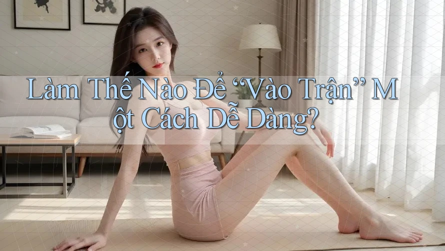 Làm Thế Nào Để “Vào Trận” Một Cách Dễ Dàng? Làm Thế Nào Để “Vào Trận” Một Cách Dễ Dàng?