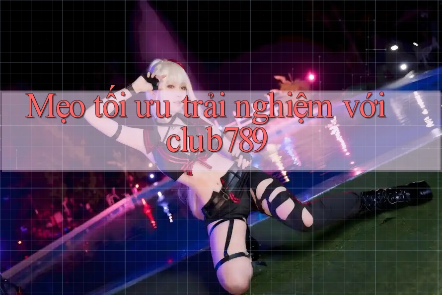 Mẹo tối ưu trải nghiệm với club789 Mẹo tối ưu trải nghiệm với club789