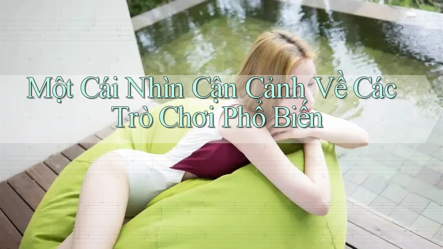 Một Cái Nhìn Cận Cảnh Về Các Trò Chơi Phổ Biến Một Cái Nhìn Cận Cảnh Về Các Trò Chơi Phổ Biến