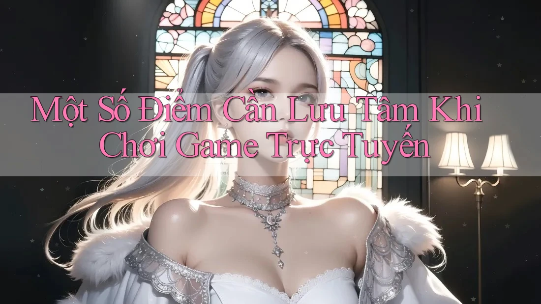 Một Số Điểm Cần Lưu Tâm Khi Chơi Game Trực Tuyến Một Số Điểm Cần Lưu Tâm Khi Chơi Game Trực Tuyến