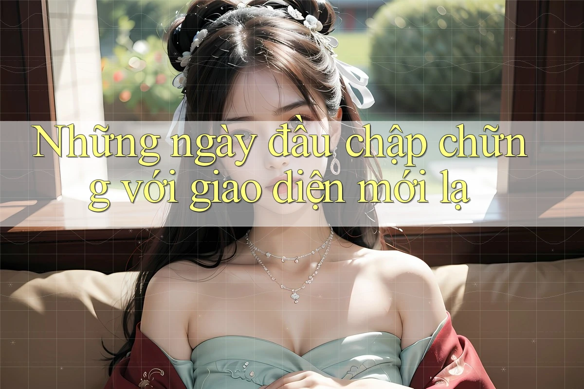 Những ngày đầu chập chững với giao diện mới lạ