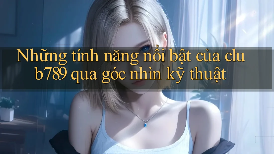 Những tính năng nổi bật của club789 qua góc nhìn kỹ thuật Những tính năng nổi bật của club789 qua góc nhìn kỹ thuật