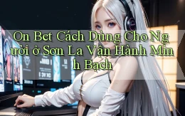 on bet cách dùng cho người ở Sơn La vận hành minh bạch