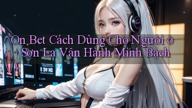 on bet cách dùng cho người ở Sơn La vận hành minh bạch