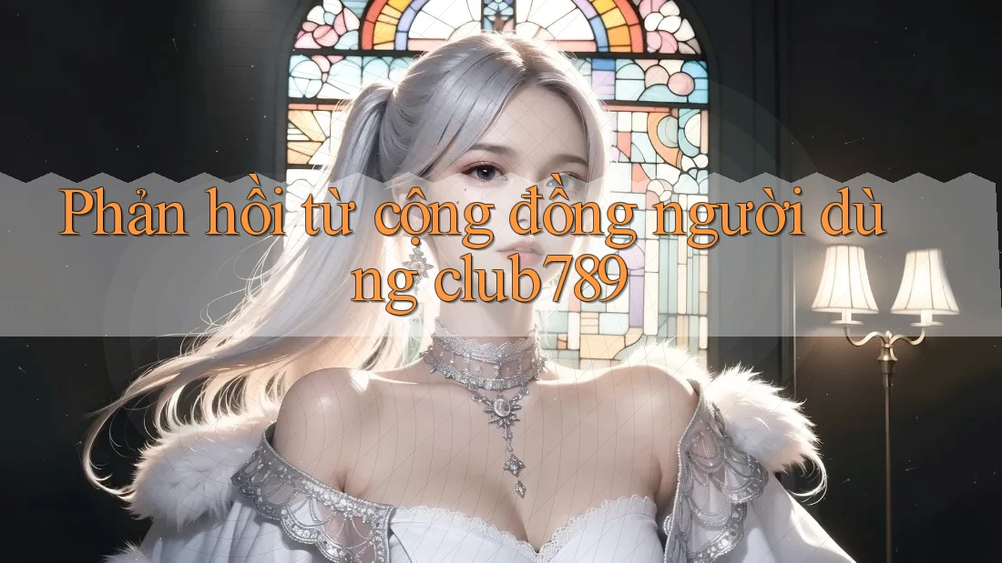 Phản hồi từ cộng đồng người dùng club789 Phản hồi từ cộng đồng người dùng club789
