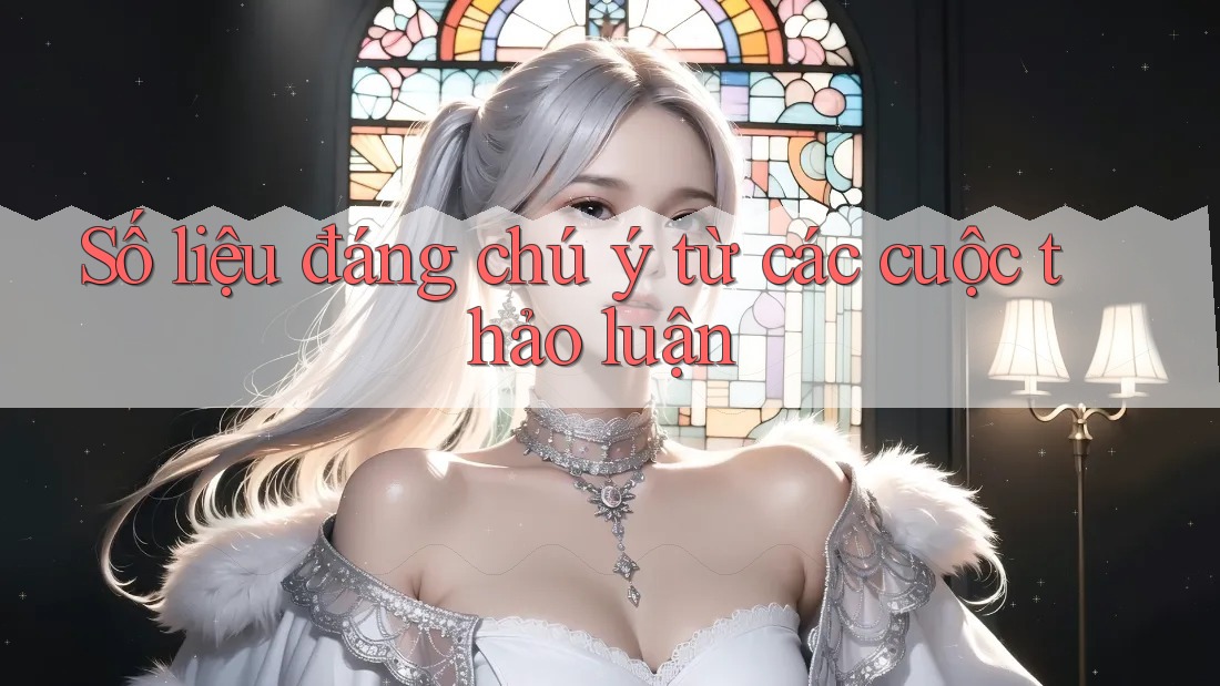 Số liệu đáng chú ý từ các cuộc thảo luận