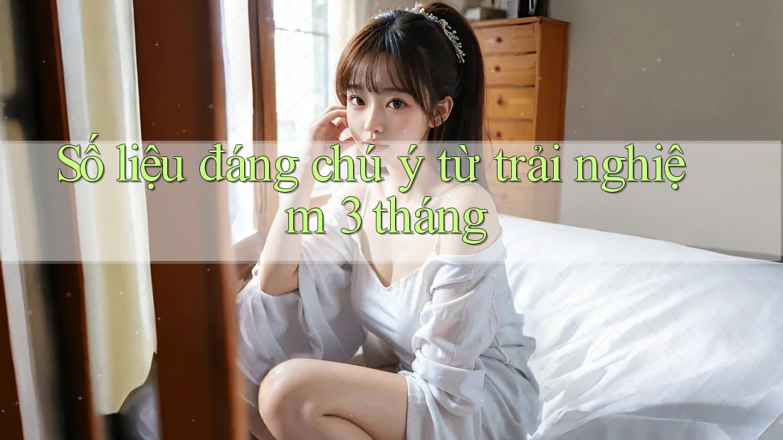 Số liệu đáng chú ý từ trải nghiệm 3 tháng Số liệu đáng chú ý từ trải nghiệm 3 tháng