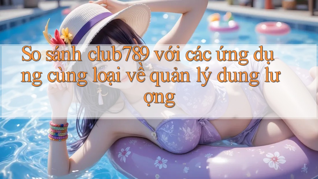 So sánh club789 với các ứng dụng cùng loại về quản lý dung lượng So sánh club789 với các ứng dụng cùng loại về quản lý dung lượng