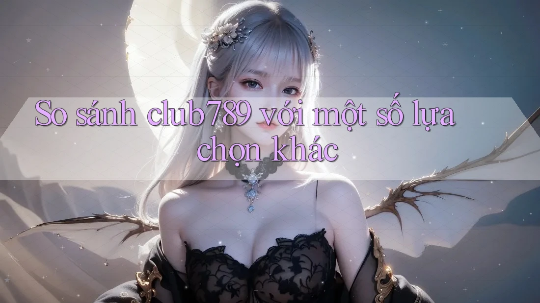So sánh club789 với một số lựa chọn khác So sánh club789 với một số lựa chọn khác